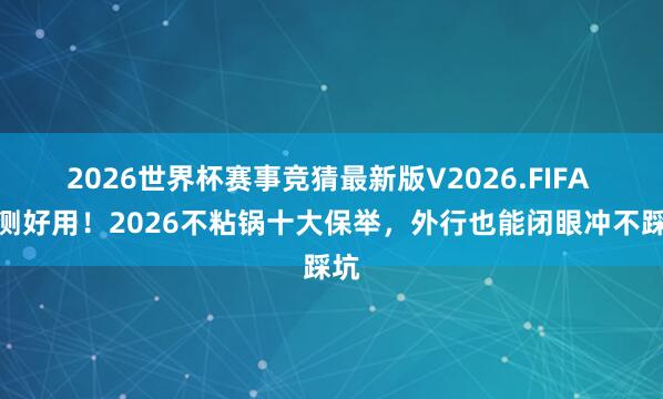 2026世界杯赛事竞猜最新版V2026.FIFA 实测好用！2026不粘锅十大保举，外行也能闭眼冲不踩坑