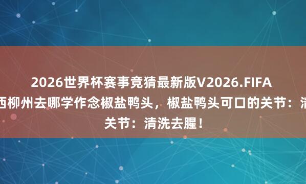 2026世界杯赛事竞猜最新版V2026.FIFA 2026广西柳州去哪学作念椒盐鸭头，椒盐鸭头可口的关节：清洗去腥！