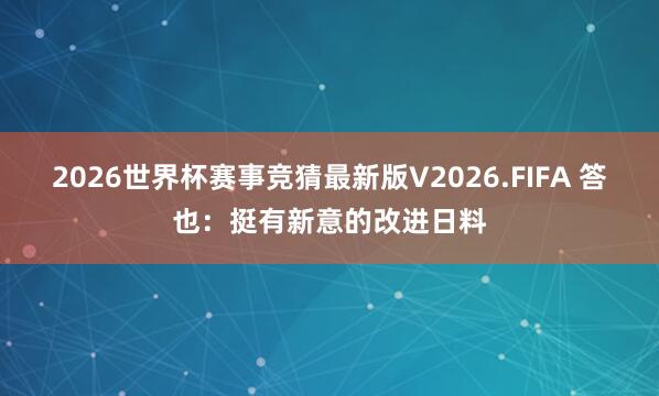 2026世界杯赛事竞猜最新版V2026.FIFA 答也：挺有新意的改进日料