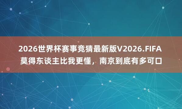 2026世界杯赛事竞猜最新版V2026.FIFA 莫得东谈主比我更懂，南京到底有多可口