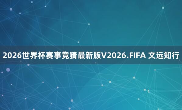 2026世界杯赛事竞猜最新版V2026.FIFA 文远知行