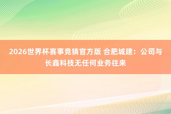 2026世界杯赛事竞猜官方版 合肥城建：公司与长鑫科技无任何业务往来