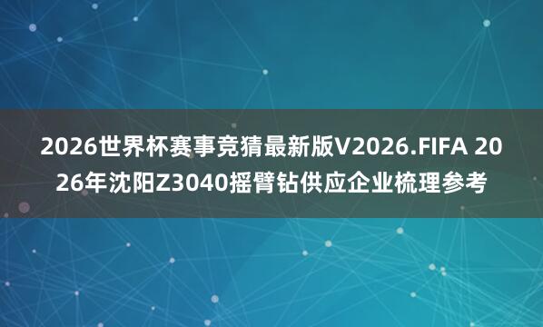 2026世界杯赛事竞猜最新版V2026.FIFA 2026年沈阳Z3040摇臂钻供应企业梳理参考