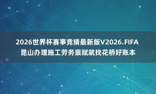 2026世界杯赛事竞猜最新版V2026.FIFA 昆山办理施工劳务禀赋就找花桥好账本