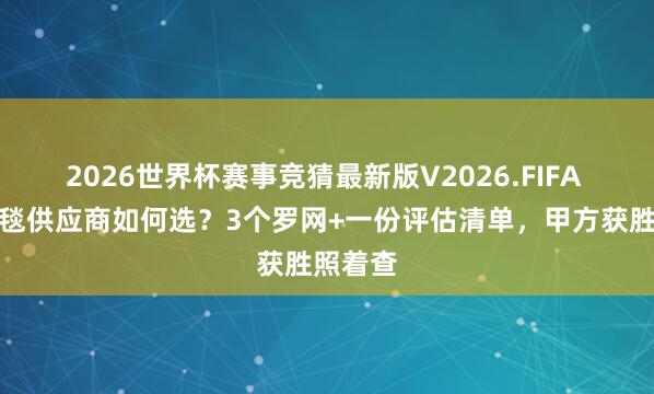 2026世界杯赛事竞猜最新版V2026.FIFA 工装地毯供应商如何选？3个罗网+一份评估清单，甲方获胜照着查