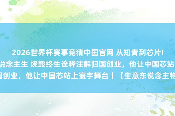 2026世界杯赛事竞猜中国官网 从知青到芯片IP之王：戴伟民的逆袭东说念主生 烧毁终生诠释注解归国创业，他让中国芯站上寰宇舞台丨【生意东说念主物档案】