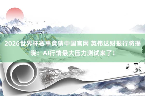 2026世界杯赛事竞猜中国官网 英伟达财报行将揭晓：AI行情最大压力测试来了！
