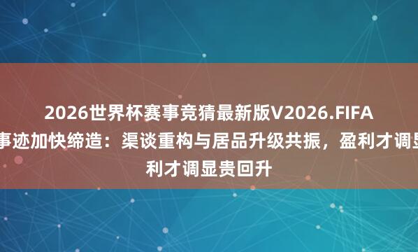 2026世界杯赛事竞猜最新版V2026.FIFA 张小泉事迹加快缔造：渠谈重构与居品升级共振，盈利才调显贵回升