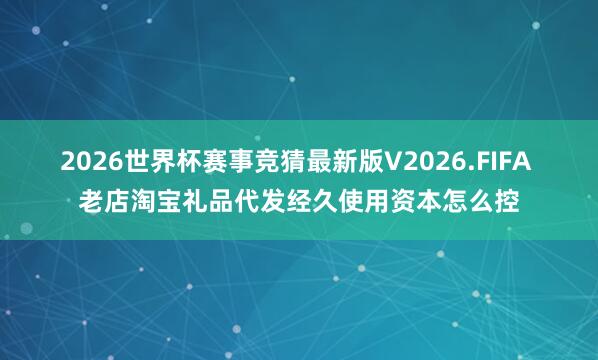 2026世界杯赛事竞猜最新版V2026.FIFA 老店淘宝礼品代发经久使用资本怎么控