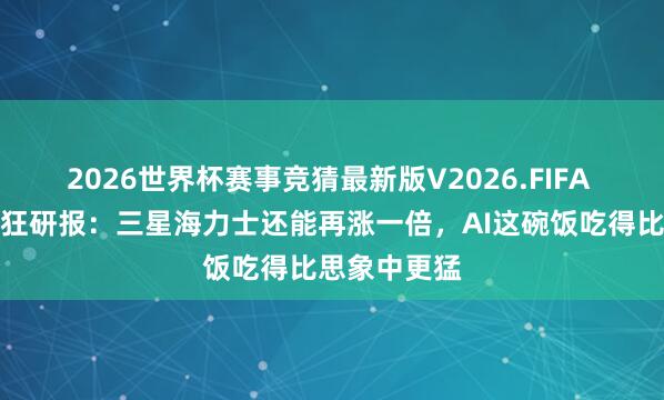 2026世界杯赛事竞猜最新版V2026.FIFA 周末炸出最狂研报：三星海力士还能再涨一倍，AI这碗饭吃得比思象中更猛