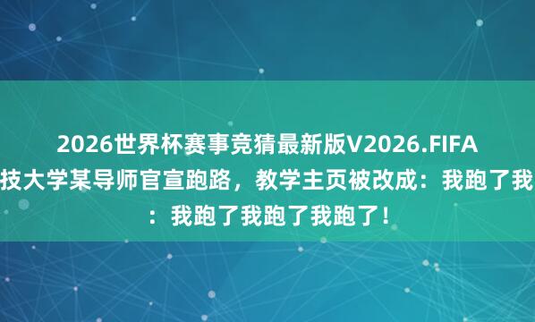 2026世界杯赛事竞猜最新版V2026.FIFA 西安电子科技大学某导师官宣跑路，教学主页被改成：我跑了我跑了我跑了！