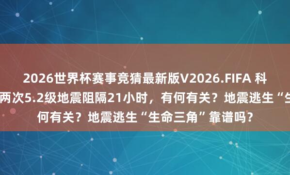2026世界杯赛事竞猜最新版V2026.FIFA 科普一刻 | 广西柳州两次5.2级地震阻隔21小时，<a href=