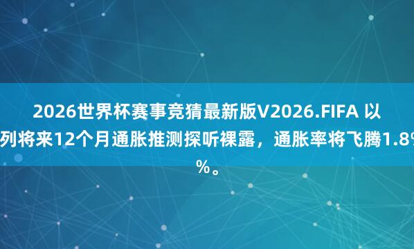 2026世界杯赛事竞猜最新版V2026.FIFA 以色列将来12个月通胀推测探听裸露，通胀率将飞腾1.8%。