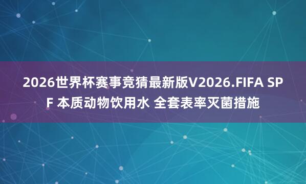 2026世界杯赛事竞猜最新版V2026.FIFA SPF 本质动物饮用水 全套表率灭菌措施