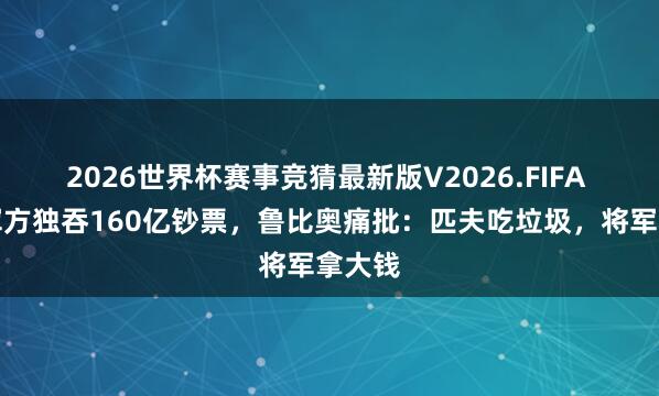 2026世界杯赛事竞猜最新版V2026.FIFA 古巴军方独吞160亿钞票，鲁比奥痛批：匹夫吃垃圾，将军拿大钱