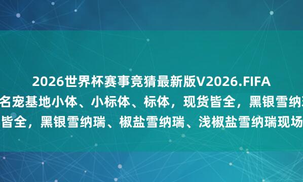 2026世界杯赛事竞猜最新版V2026.FIFA 南京选购雪纳瑞去哪?江宁名宠基地小体、小标体、标体，现货皆全，黑银雪纳瑞、椒盐雪纳瑞、浅椒盐雪纳瑞现场多只能挑选