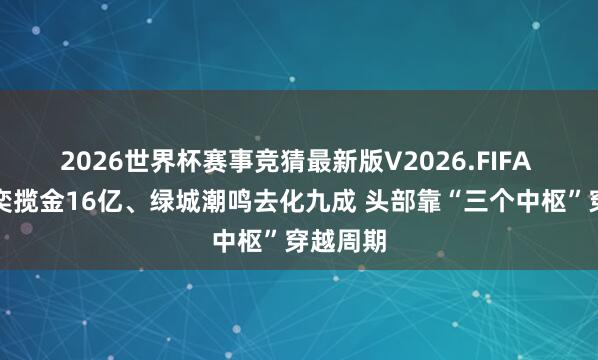 2026世界杯赛事竞猜最新版V2026.FIFA 保利天奕揽金16亿、绿城潮鸣去化九成 头部靠“三个中枢”穿越周期