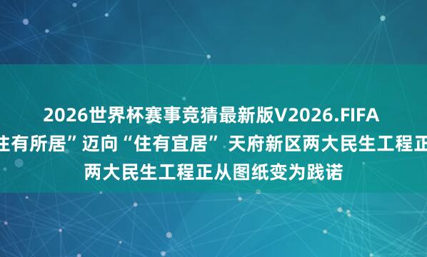 2026世界杯赛事竞猜最新版V2026.FIFA 高品性生计｜“住有所居”迈向“住有宜居” 天府新区两大民生工程正从图纸变为践诺
