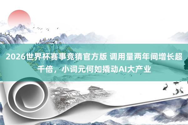 2026世界杯赛事竞猜官方版 调用量两年间增长超千倍，小词元何如撬动AI大产业