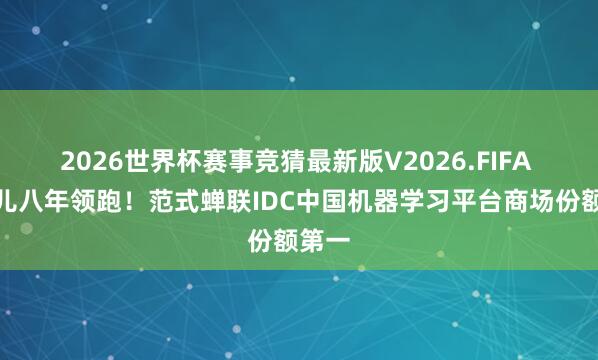 2026世界杯赛事竞猜最新版V2026.FIFA 连气儿八年领跑！范式蝉联IDC中国机器学习平台商场份额第一