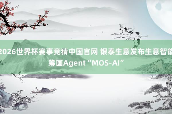 2026世界杯赛事竞猜中国官网 银泰生意发布生意智能筹画Agent“MOS-AI”