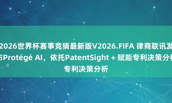 2026世界杯赛事竞猜最新版V2026.FIFA 律商联讯发布Protégé AI，依托PatentSight + 赋能专利决策分析
