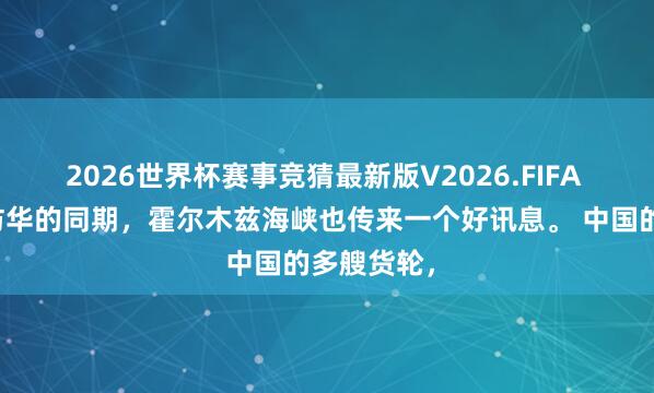 2026世界杯赛事竞猜最新版V2026.FIFA 就在川普访华的同期，霍尔木兹海峡也传来一个好讯息。 中国的多艘货轮，