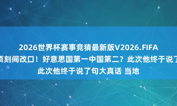 2026世界杯赛事竞猜最新版V2026.FIFA 特朗普登机前顷刻间改口！好意思国第一中国第二？此次他终于说了句大真话 当地