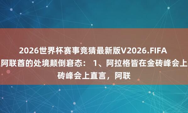 2026世界杯赛事竞猜最新版V2026.FIFA 两件事，让阿联酋的处境颠倒窘态： 1、阿拉格皆在金砖峰会上直言，阿联