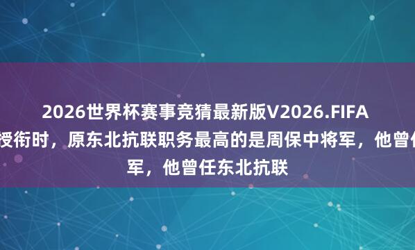 2026世界杯赛事竞猜最新版V2026.FIFA 1955年大授衔时，原东北抗联职务最高的是周保中将军，他曾任东北抗联