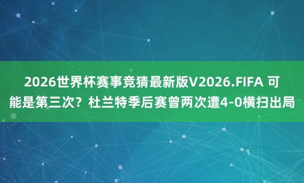 2026世界杯赛事竞猜最新版V2026.FIFA 可能是第三次？杜兰特季后赛曾两次遭4-0横扫出局