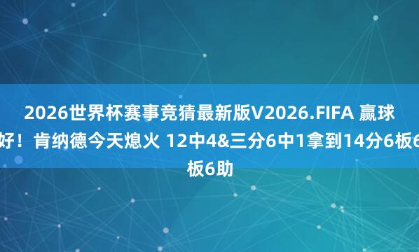 2026世界杯赛事竞猜最新版V2026.FIFA 赢球就好！肯纳德今天熄火 12中4&三分6中1拿到14分6板6助