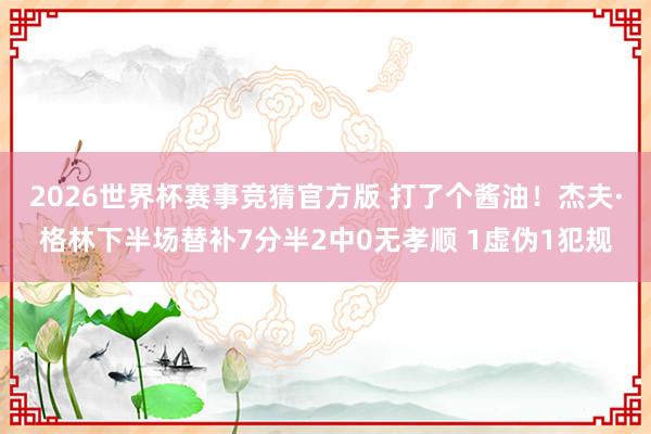 2026世界杯赛事竞猜官方版 打了个酱油！杰夫·格林下半场替补7分半2中0无孝顺 1虚伪1犯规