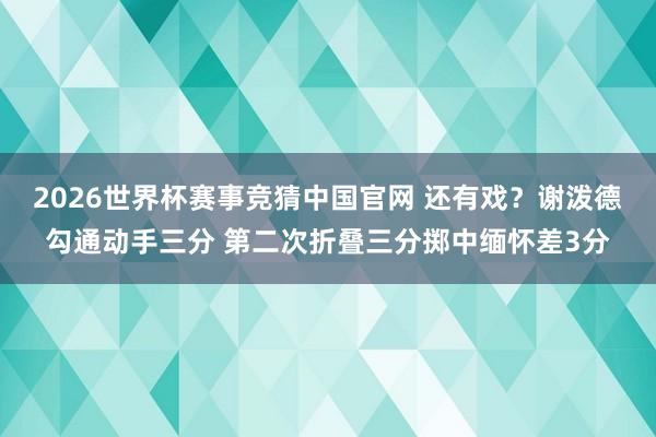 2026世界杯赛事竞猜中国官网 还有戏？谢泼德勾通动手三分 第二次折叠三分掷中缅怀差3分