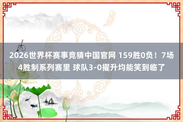 2026世界杯赛事竞猜中国官网 159胜0负！7场4胜制系列赛里 球队3-0擢升均能笑到临了