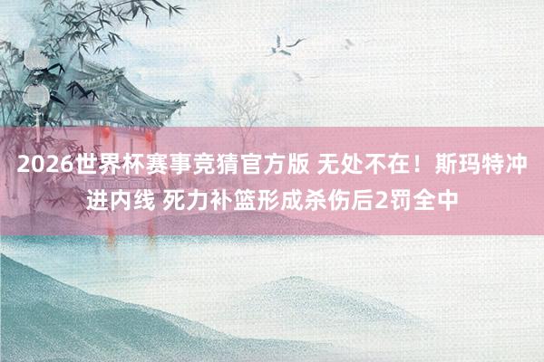 2026世界杯赛事竞猜官方版 无处不在！斯玛特冲进内线 死力补篮形成杀伤后2罚全中