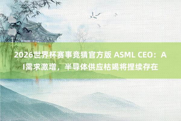 2026世界杯赛事竞猜官方版 ASML CEO：AI需求激增，半导体供应枯竭将捏续存在