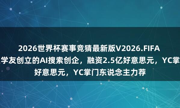 2026世界杯赛事竞猜最新版V2026.FIFA 哈佛华东说念主学友创立的AI搜索创企，融资2.5亿好意思元，YC掌门东说念主力荐