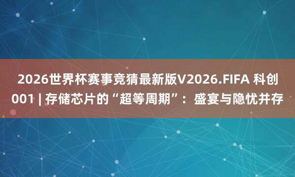2026世界杯赛事竞猜最新版V2026.FIFA 科创001 | 存储芯片的“超等周期”：盛宴与隐忧并存