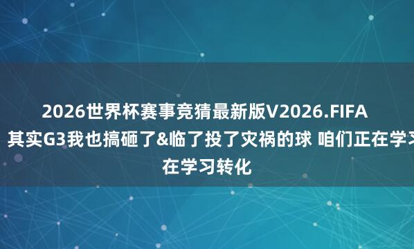 2026世界杯赛事竞猜最新版V2026.FIFA 伊森：其实G3我也搞砸了&临了投了灾祸的球 咱们正在学习转化