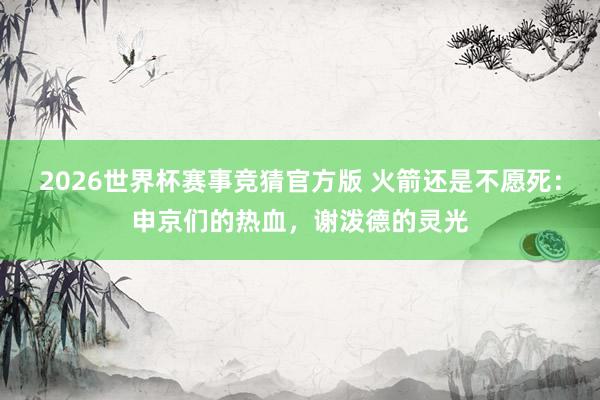 2026世界杯赛事竞猜官方版 火箭还是不愿死：申京们的热血，谢泼德的灵光
