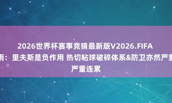 2026世界杯赛事竞猜最新版V2026.FIFA 徐静雨：里夫斯是负作用 热切粘球破碎体系&防卫亦然严重连累