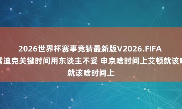 2026世界杯赛事竞猜最新版V2026.FIFA 苏群：雷迪克关键时间用东谈主不妥 申京啥时间上艾顿就该啥时间上