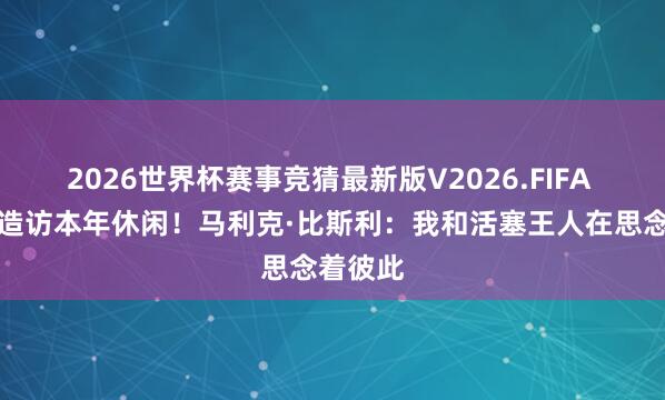 2026世界杯赛事竞猜最新版V2026.FIFA 因涉赌造访本年休闲！马利克·比斯利：我和活塞王人在思念着彼此