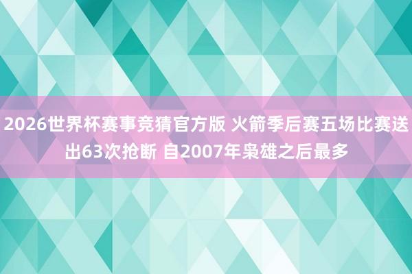 2026世界杯赛事竞猜官方版 火箭季后赛五场比赛送出63次抢断 自2007年枭雄之后最多