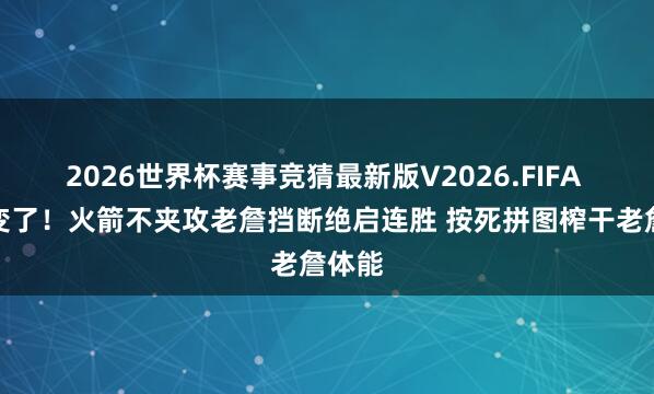 2026世界杯赛事竞猜最新版V2026.FIFA 政策变了！火箭不夹攻老詹挡断绝启连胜 按死拼图榨干老詹体能