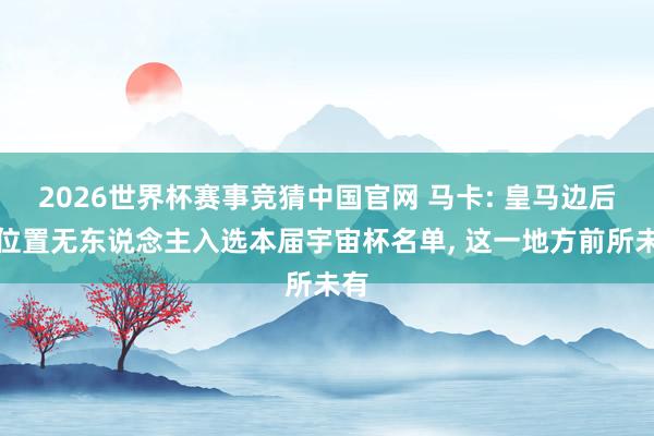 2026世界杯赛事竞猜中国官网 马卡: 皇马边后卫位置无东说念主入选本届宇宙杯名单， 这一地方前所未有