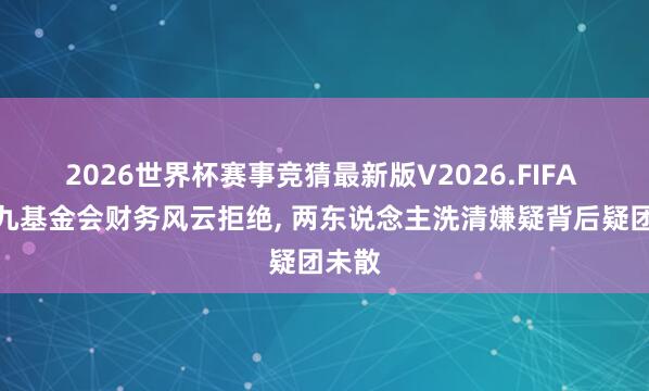 2026世界杯赛事竞猜最新版V2026.FIFA 马英九基金会财务风云拒绝， 两东说念主洗清嫌疑背后疑团未散