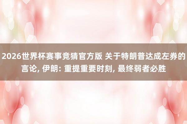2026世界杯赛事竞猜官方版 关于特朗普达成左券的言论， 伊朗: 重提重要时刻， 最终弱者必胜