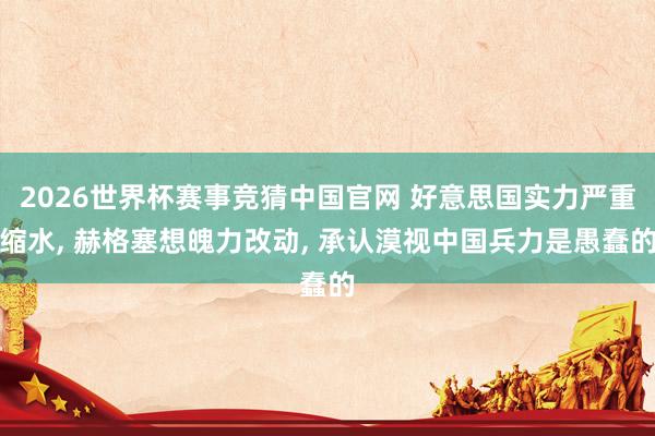 2026世界杯赛事竞猜中国官网 好意思国实力严重缩水， 赫格塞想魄力改动， 承认漠视中国兵力是愚蠢的